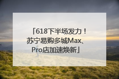 618下半场发力！苏宁易购多城Max、Pro店加速焕新
