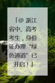 @ 浙江省中、高考考生，身份证办理“绿色通道”已开启！