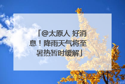 @太原人 好消息！降雨天气将至 暑热暂时缓解