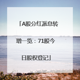 A股分红派息转增一览：71股今日股权登记