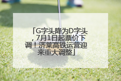 G字头降为D字头，7月1日起票价下调！济莱高铁运营迎来重大调整