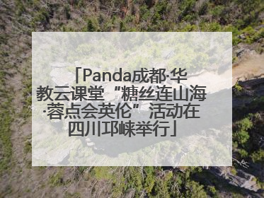Panda成都·华教云课堂“糖丝连山海·蓉点会英伦”活动在四川邛崃举行