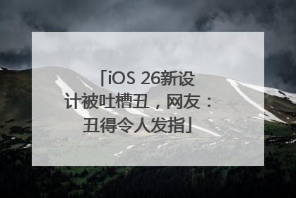 iOS 26新设计被吐槽丑，网友：丑得令人发指