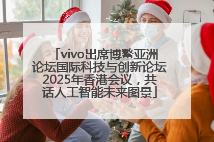vivo出席博鳌亚洲论坛国际科技与创新论坛2025年香港会议，共话人工智能未来图景